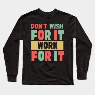 Don't Wish For It Work For It Long Sleeve T-Shirt